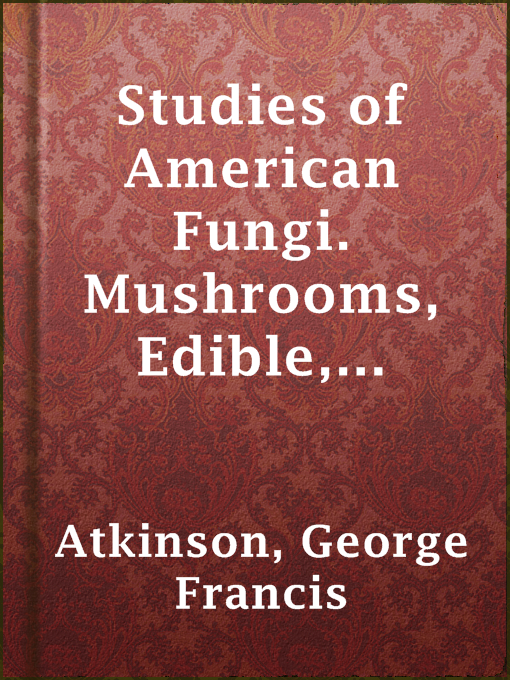 Title details for Studies of American Fungi. Mushrooms, Edible, Poisonous, etc. by George Francis Atkinson - Wait list